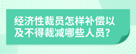 经济性裁员怎样补偿以及不得裁减哪些人员？