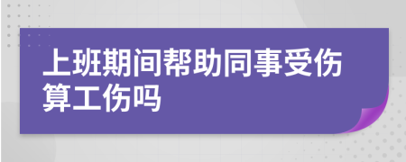 上班期间帮助同事受伤算工伤吗