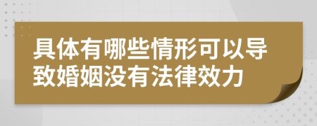 具体有哪些情形可以导致婚姻没有法律效力