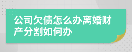 公司欠债怎么办离婚财产分割如何办