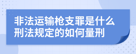 非法运输枪支罪是什么刑法规定的如何量刑