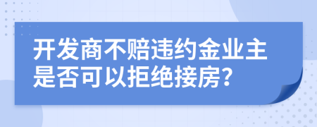 开发商不赔违约金业主是否可以拒绝接房？