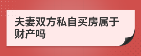 夫妻双方私自买房属于财产吗