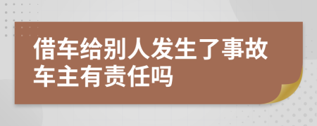 借车给别人发生了事故车主有责任吗