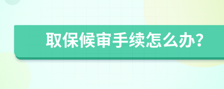 取保候审手续怎么办？