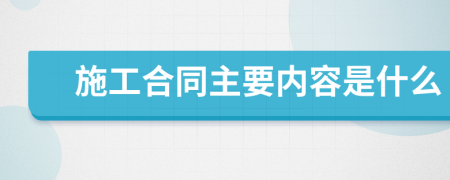 施工合同主要内容是什么