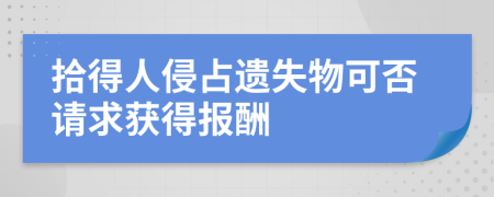 拾得人侵占遗失物可否请求获得报酬