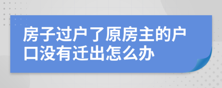 房子过户了原房主的户口没有迁出怎么办