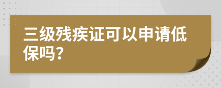 三级残疾证可以申请低保吗？