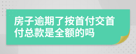 房子逾期了按首付交首付总款是全额的吗