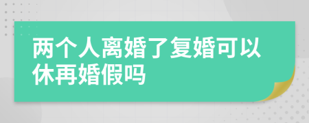 两个人离婚了复婚可以休再婚假吗