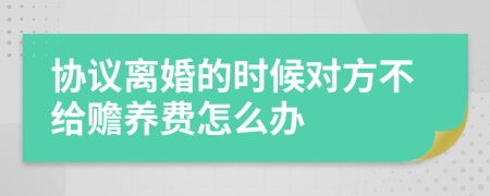 协议离婚的时候对方不给赡养费怎么办