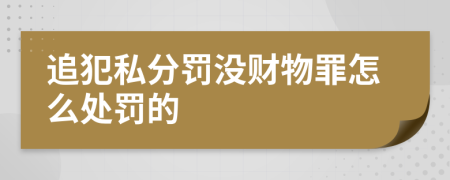 追犯私分罚没财物罪怎么处罚的