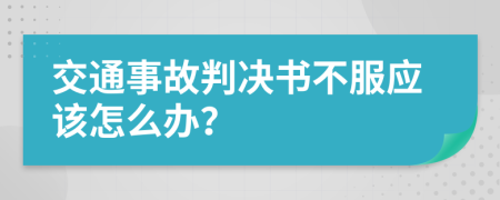 交通事故判决书不服应该怎么办？