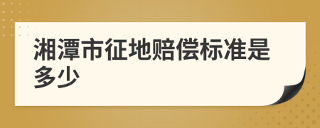 湘潭市征地赔偿标准是多少