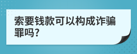 索要钱款可以构成诈骗罪吗?