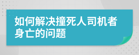 如何解决撞死人司机者身亡的问题