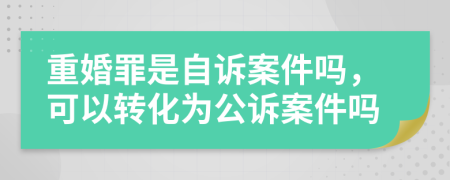 重婚罪是自诉案件吗，可以转化为公诉案件吗