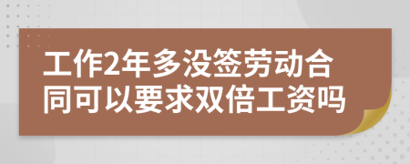 工作2年多没签劳动合同可以要求双倍工资吗