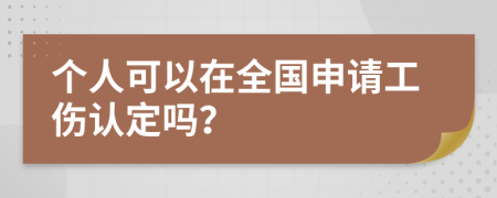 个人可以在全国申请工伤认定吗？