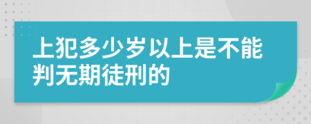 上犯多少岁以上是不能判无期徒刑的