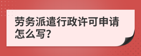 劳务派遣行政许可申请怎么写？