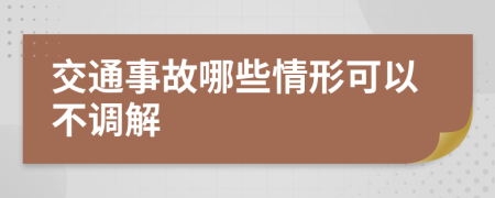 交通事故哪些情形可以不调解