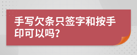 手写欠条只签字和按手印可以吗？