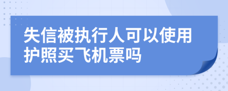 失信被执行人可以使用护照买飞机票吗