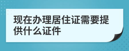 现在办理居住证需要提供什么证件