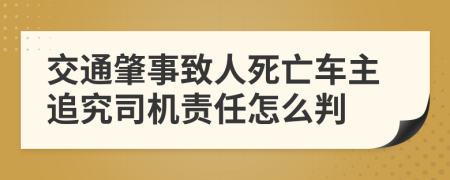 交通肇事致人死亡车主追究司机责任怎么判
