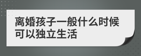 离婚孩子一般什么时候可以独立生活