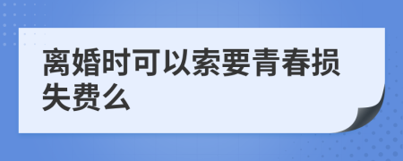 离婚时可以索要青春损失费么