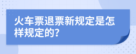 火车票退票新规定是怎样规定的？