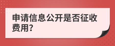 申请信息公开是否征收费用？