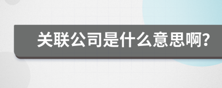 关联公司是什么意思啊？