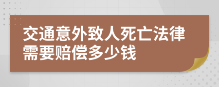 交通意外致人死亡法律需要赔偿多少钱