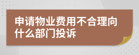 申请物业费用不合理向什么部门投诉