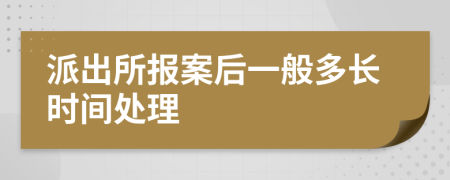 派出所报案后一般多长时间处理