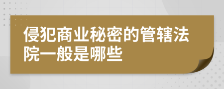 侵犯商业秘密的管辖法院一般是哪些