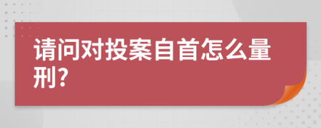 请问对投案自首怎么量刑?