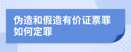 伪造和假造有价证票罪如何定罪