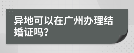 异地可以在广州办理结婚证吗？