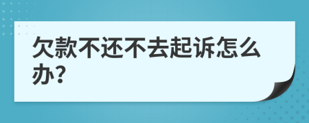 欠款不还不去起诉怎么办？