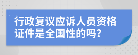 行政复议应诉人员资格证件是全国性的吗？