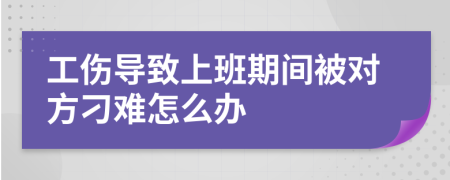 工伤导致上班期间被对方刁难怎么办