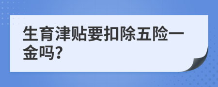 生育津贴要扣除五险一金吗？