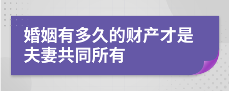 婚姻有多久的财产才是夫妻共同所有