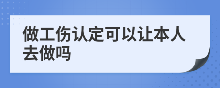 做工伤认定可以让本人去做吗