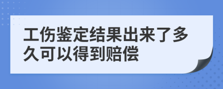 工伤鉴定结果出来了多久可以得到赔偿